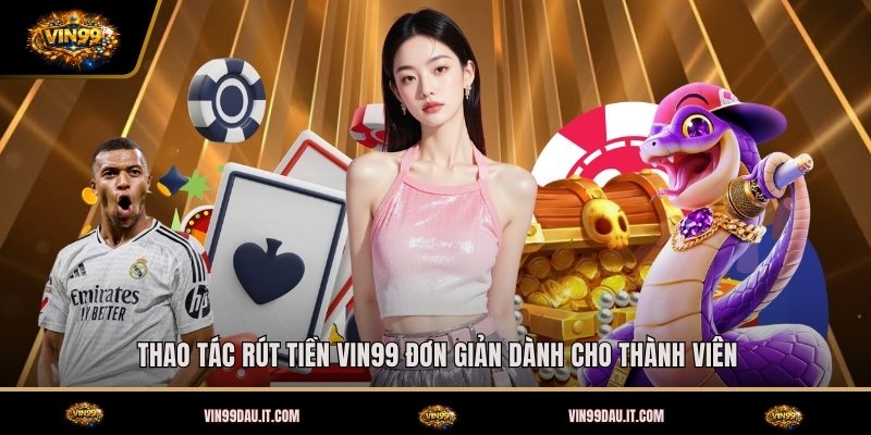 thao-tac-rut-tien-vin99-don-gian-danh-cho-thanh-vien